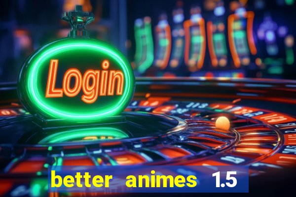 better animes 1.5 apk download